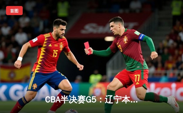 CBA半决赛G5：辽宁本钢加时逆转广东宏远 赵继伟砍35分创生涯新高