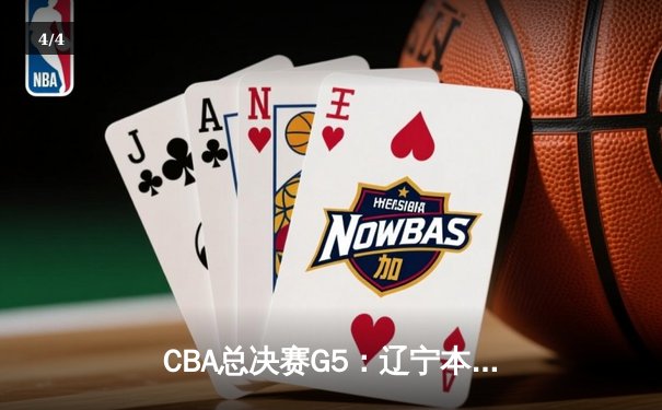 CBA总决赛G5：辽宁本钢加时力克广东宏远 成功卫冕总冠军 - 4