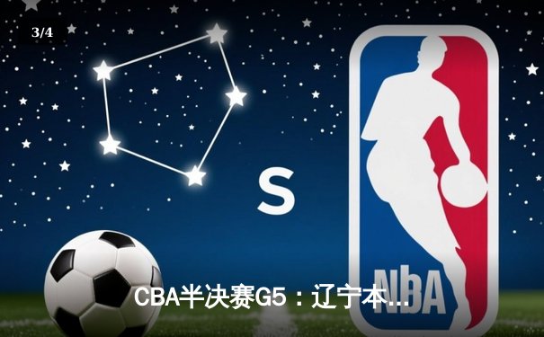 CBA半决赛G5：辽宁本钢加时逆转广东宏远 赵继伟砍30+10率队挺进总决赛 - 3