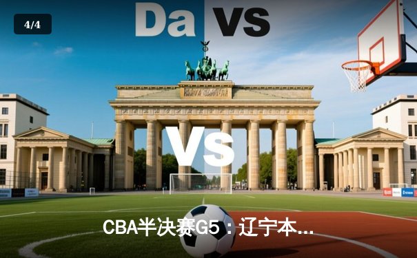 CBA半决赛G5：辽宁本钢加时逆转广东宏远 赵继伟砍30+10率队挺进总决赛 - 4