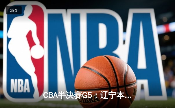 CBA半决赛G5：辽宁本钢加时逆转广东宏远 赵继伟砍30+10率队挺进总决赛 - 3