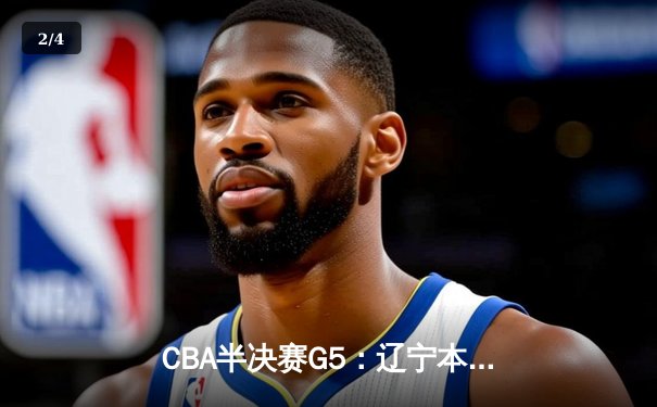 CBA半决赛G5：辽宁本钢加时逆转广东宏远 赵继伟砍35分创生涯新高 - 2
