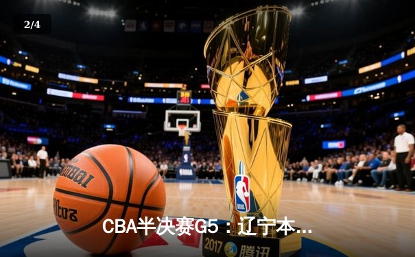 CBA半决赛G5：辽宁本钢加时逆转广东宏远 赵继伟砍30+10率队挺进总决赛 - 2