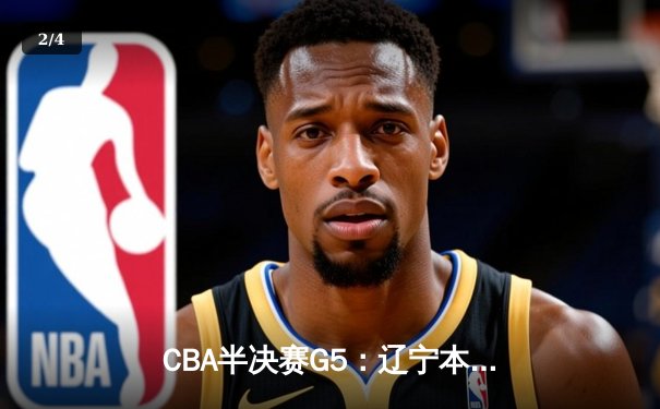 CBA半决赛G5：辽宁本钢加时逆转广东宏远 赵继伟砍30+10率队挺进总决赛 - 2