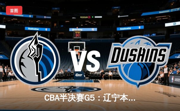 CBA半决赛G5：辽宁本钢加时逆转广东宏远 赵继伟砍30+10率队挺进总决赛