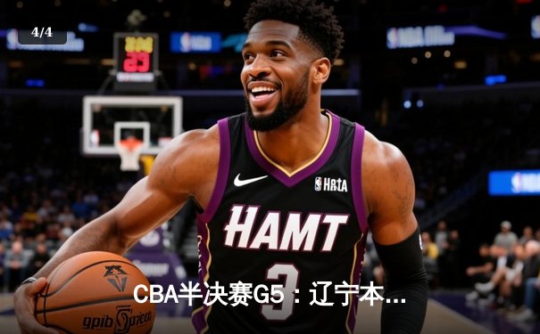 CBA半决赛G5：辽宁本钢加时逆转广东宏远 赵继伟砍30+10率队挺进总决赛 - 4